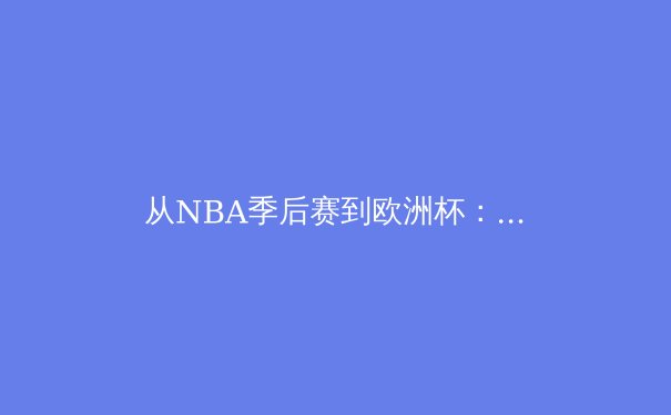 从NBA季后赛到欧洲杯：数字化时代体育产业的变革与挑战 - 4